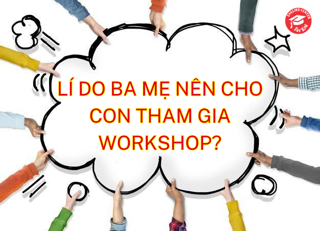 Lí do ba mẹ nên cho con tham gia Workshop